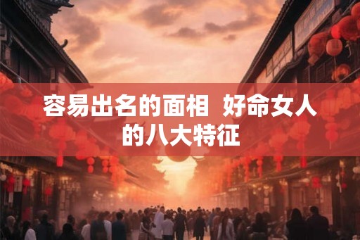容易出名的面相  好命女人的八大特征
