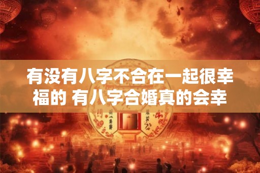 有没有八字不合在一起很幸福的 有八字合婚真的会幸福吗