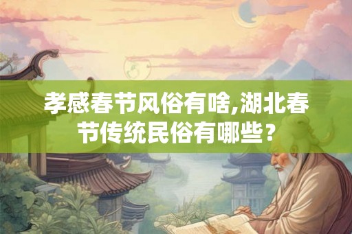 孝感春节风俗有啥,湖北春节传统民俗有哪些？