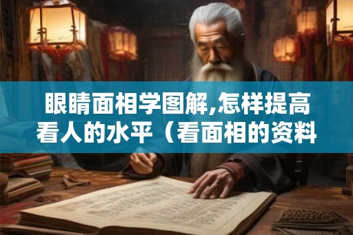 眼睛面相学图解,怎样提高看人的水平（看面相的资料）