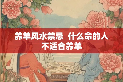 养羊风水禁忌  什么命的人不适合养羊