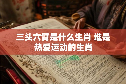 三头六臂是什么生肖 谁是热爱运动的生肖