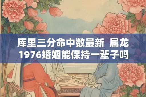 库里三分命中数最新  属龙1976婚姻能保持一辈子吗
