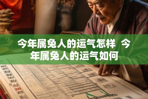 今年属兔人的运气怎样  今年属兔人的运气如何