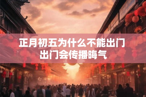 正月初五为什么不能出门 出门会传播晦气