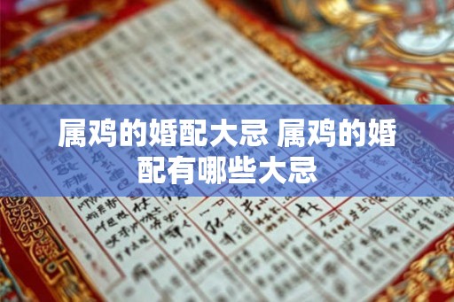 属鸡的婚配大忌 属鸡的婚配有哪些大忌