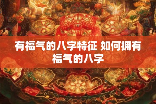 有福气的八字特征 如何拥有福气的八字