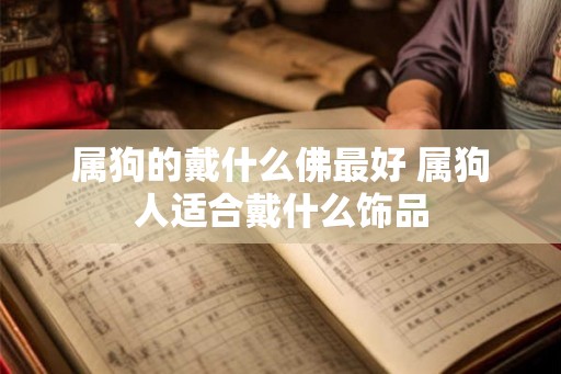 属狗的戴什么佛最好 属狗人适合戴什么饰品