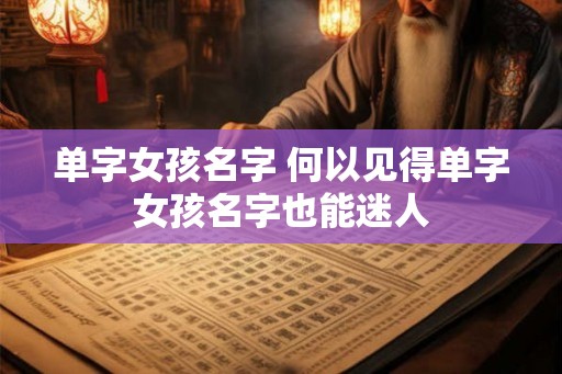 单字女孩名字 何以见得单字女孩名字也能迷人 单字女孩名字 何以见得单字女孩名字也能迷人