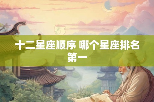十二星座顺序 哪个星座排名第一