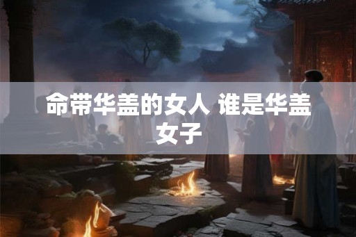 命带华盖的女人 谁是华盖女子