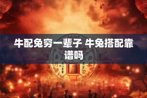 牛配兔穷一辈子 牛兔搭配靠谱吗 牛配兔穷一辈子 牛兔搭配靠谱吗