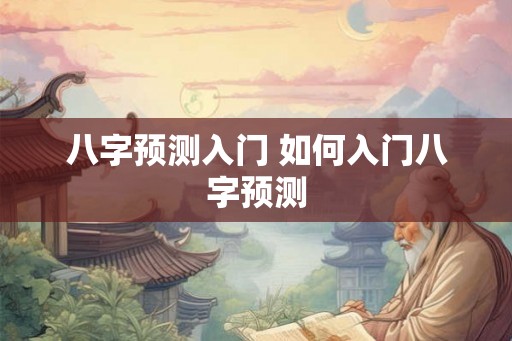 八字预测入门 如何入门八字预测