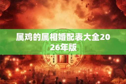 属鸡的属相婚配表大全2026年版