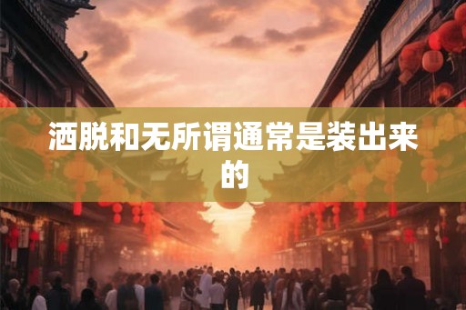 洒脱和无所谓通常是装出来的