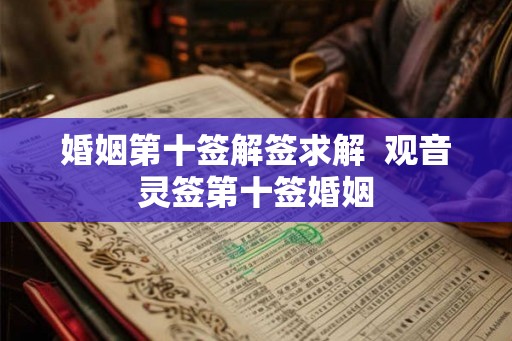 婚姻第十签解签求解 观音灵签第十签婚姻 婚姻第十签解签求解 观音灵签第十签婚姻