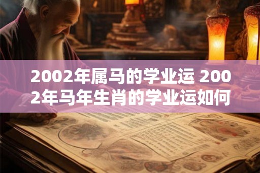 2002年属马的学业运 2002年马年生肖的学业运如何