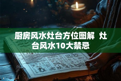 厨房风水灶台方位图解  灶台风水10大禁忌