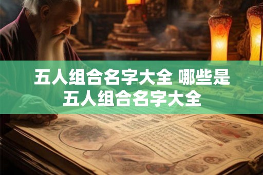 五人组合名字大全 哪些是五人组合名字大全