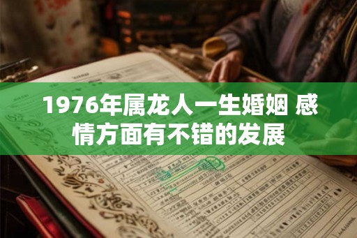 1976年属龙人一生婚姻 感情方面有不错的发展