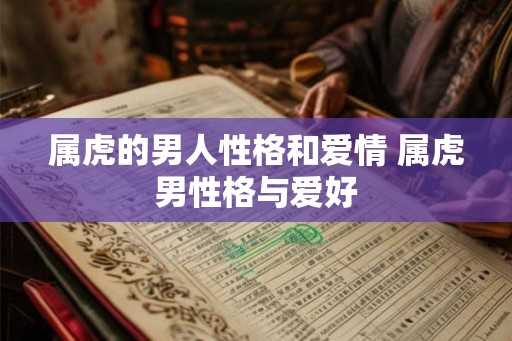 属虎的男人性格和爱情 属虎男性格与爱好