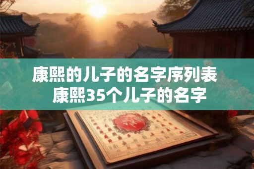 康熙的儿子的名字序列表  康熙35个儿子的名字