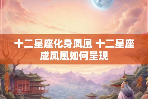 十二星座化身凤凰 十二星座成凤凰如何呈现