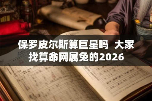保罗皮尔斯算巨星吗  大家找算命网属兔的2026