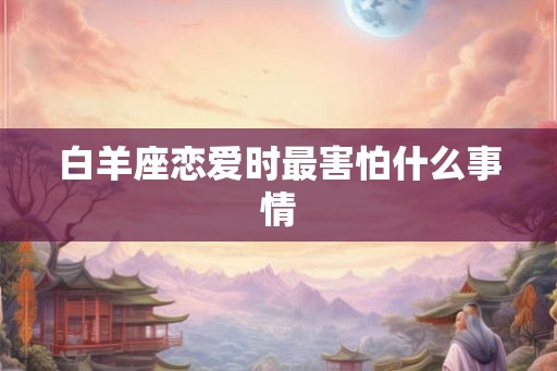 白羊座恋爱时最害怕什么事情