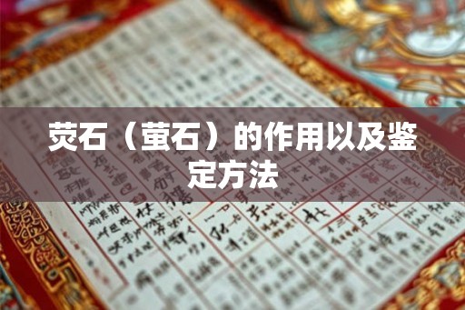 荧石(萤石)的作用以及鉴定方法 荧石(萤石)的作用以及鉴定方法