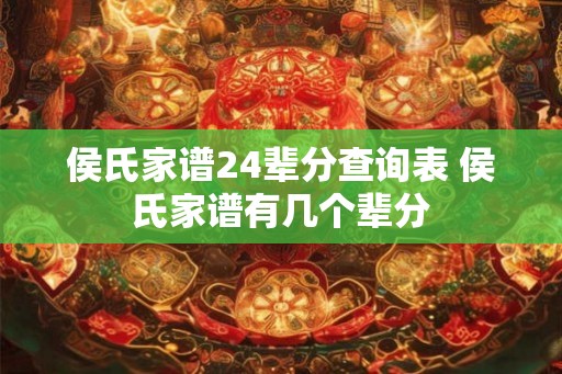 侯氏家谱24辈分查询表 侯氏家谱有几个辈分