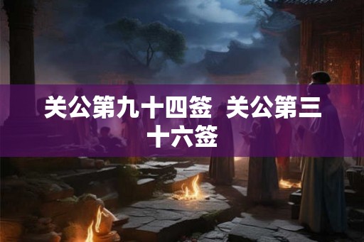 关公第九十四签  关公第三十六签