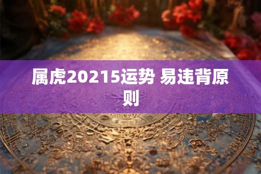 属虎20215运势 易违背原则 属虎20215运势 易违背原则