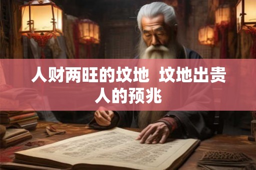 人财两旺的坟地 坟地出贵人的预兆 人财两旺的坟地 坟地出贵人的预兆