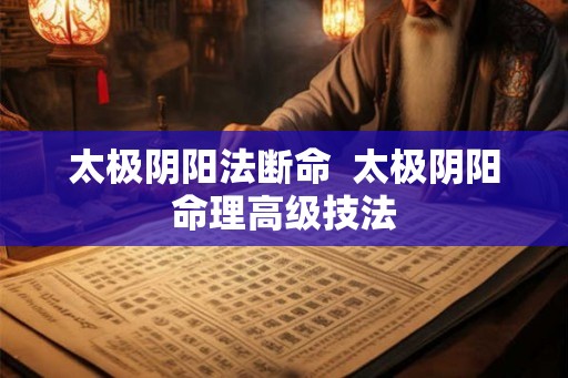 太极阴阳法断命  太极阴阳命理高级技法