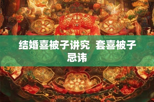 结婚喜被子讲究  套喜被子忌讳
