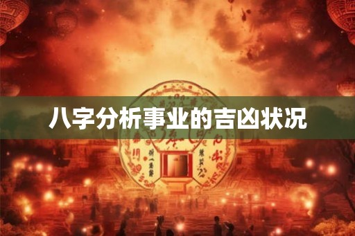 八字分析事业的吉凶状况 八字分析事业的吉凶状况