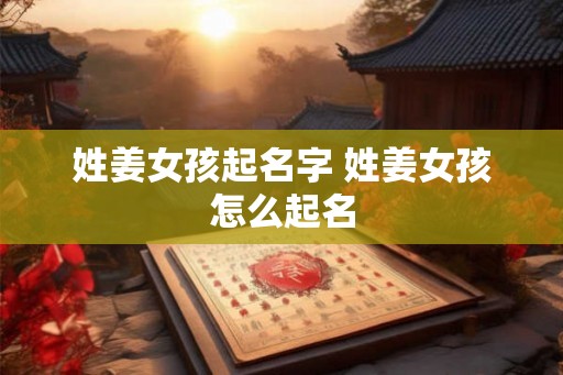 姓姜女孩起名字 姓姜女孩怎么起名