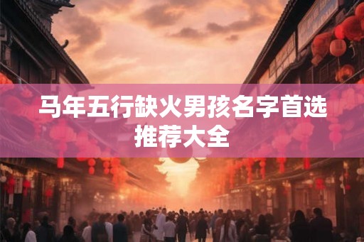 马年五行缺火男孩名字首选推荐大全