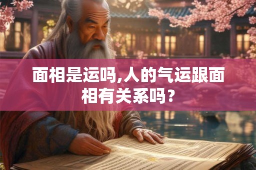 面相是运吗,人的气运跟面相有关系吗？