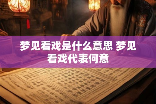梦见看戏是什么意思 梦见看戏代表何意