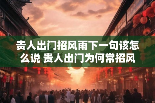 贵人出门招风雨下一句该怎么说 贵人出门为何常招风雨