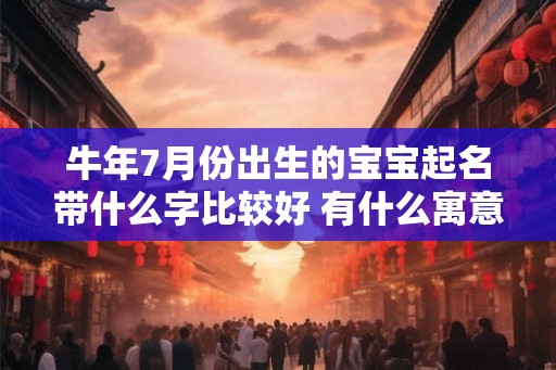 牛年7月份出生的宝宝起名带什么字比较好 有什么寓意