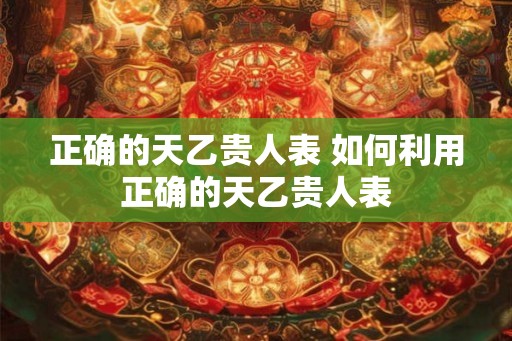 正确的天乙贵人表 如何利用正确的天乙贵人表