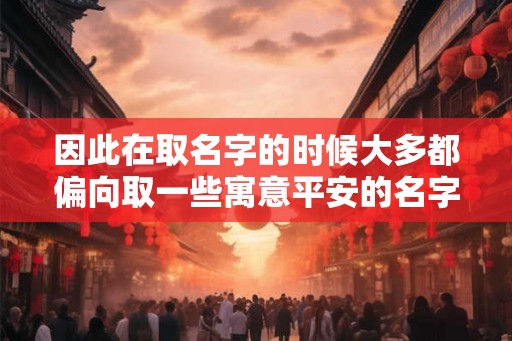 因此在取名字的时候大多都偏向取一些寓意平安的名字