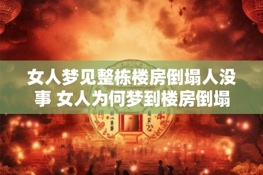 女人梦见整栋楼房倒塌人没事 女人为何梦到楼房倒塌