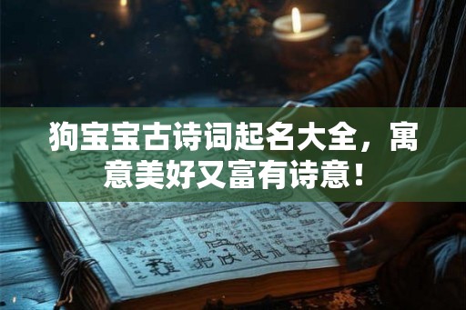 狗宝宝古诗词起名大全，寓意美好又富有诗意！