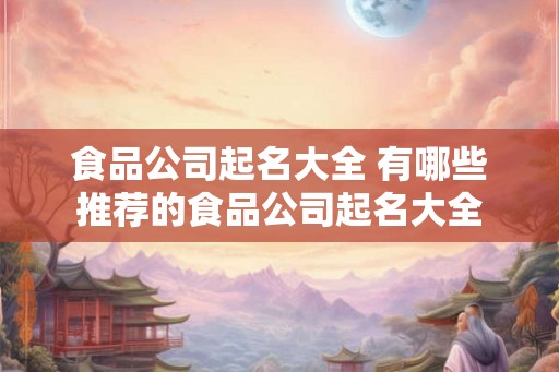 食品公司起名大全 有哪些推荐的食品公司起名大全