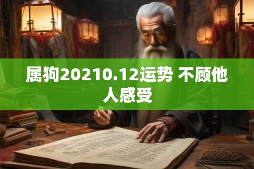 属狗20210.12运势 不顾他人感受