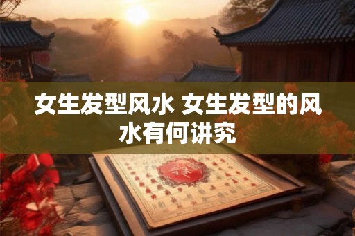 女生发型风水 女生发型的风水有何讲究